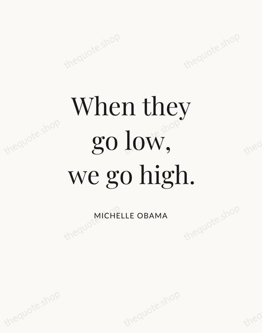 When they go low, we go high. — Michelle Obama | Printable Wall Art — Atelier Serif
