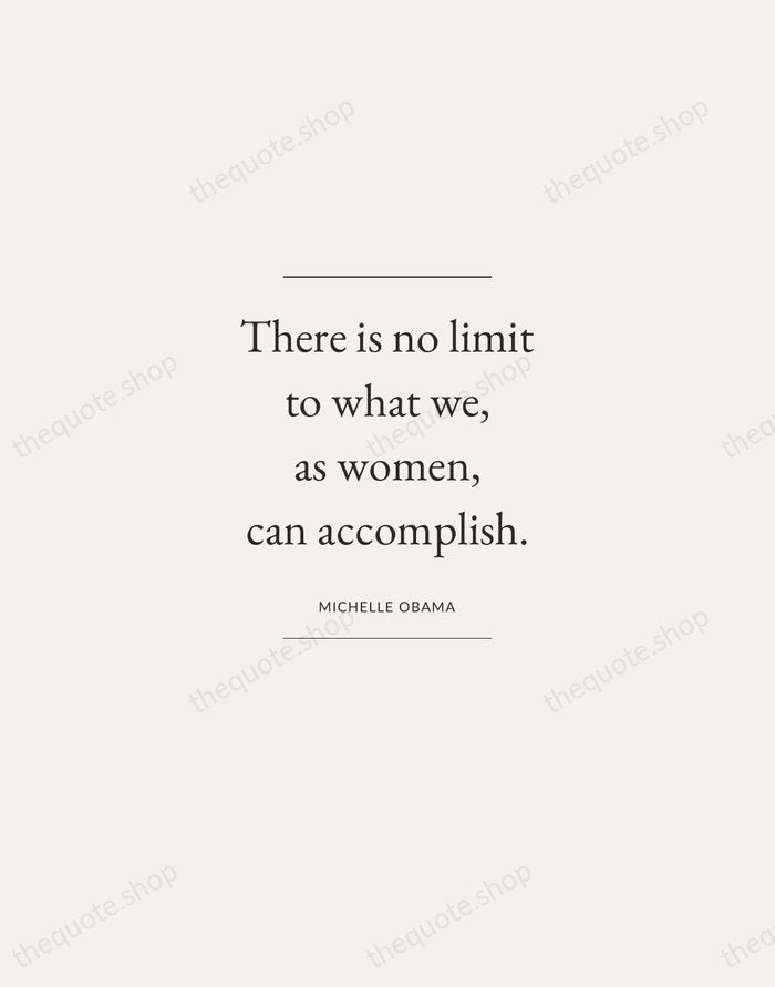 There is no limit to what we, as women, can accomplish. — Michelle Obama — Gallery Frame