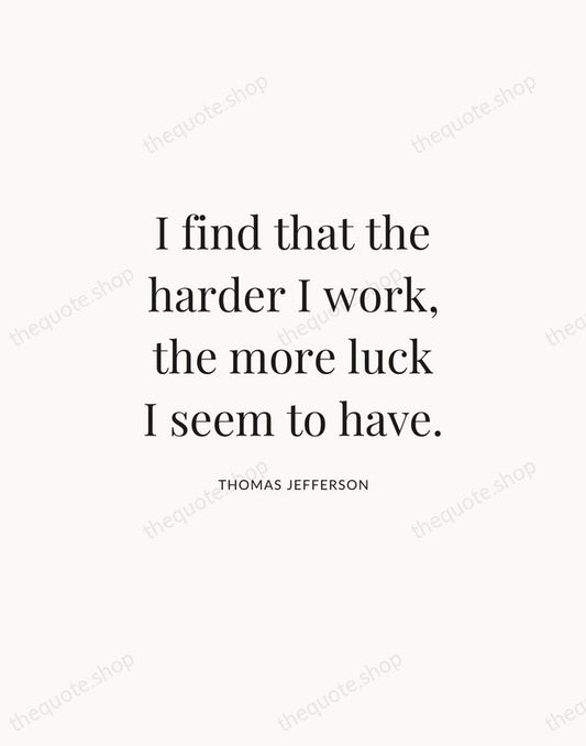 I find that the harder I work, the more luck I seem… — Thomas Jefferson | Printable Wall Art — Atelier Serif