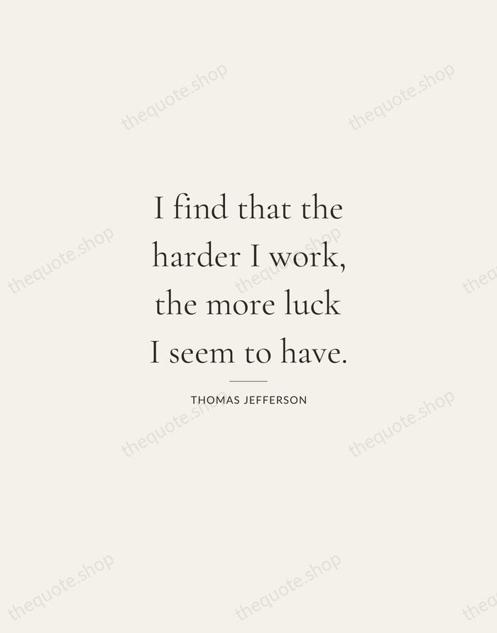 I find that the harder I work, the more luck I seem… — Thomas Jefferson — Gallery Rule