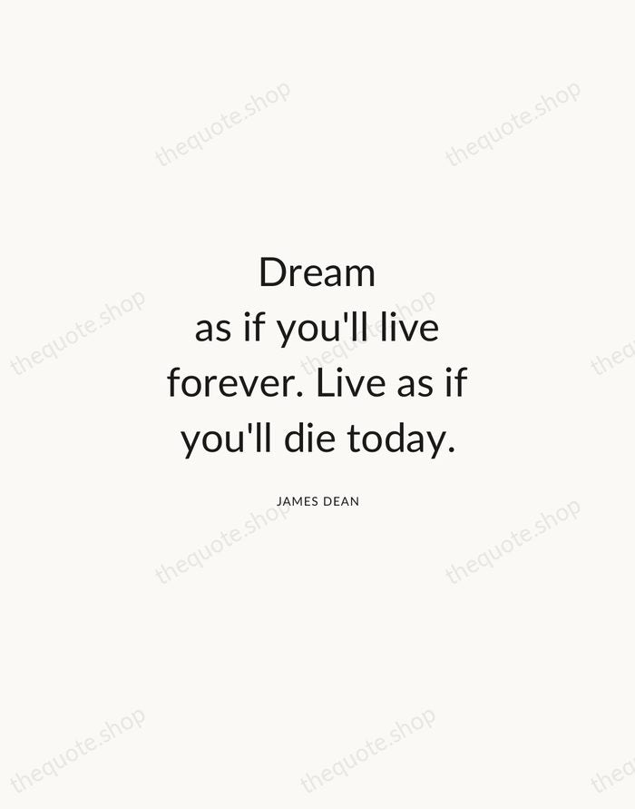 Dream as if you'll live forever. Live as if you'll die today. — James Dean — Modern Sans Calm