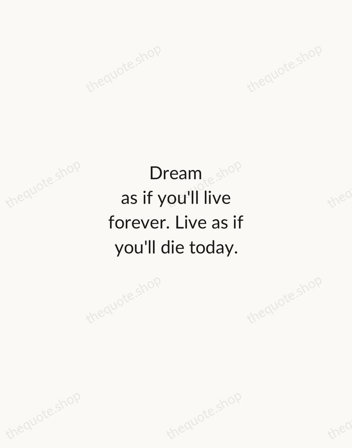 Dream as if you'll live forever. Live as if you'll die today. — James Dean — Minimal Unsigned