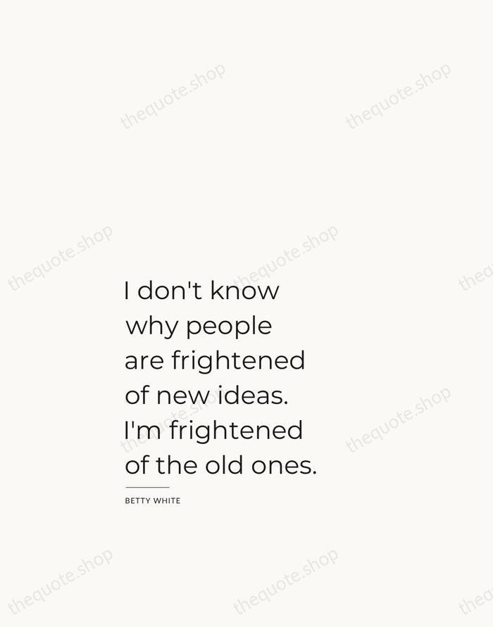 I don't know why people are frightened of new ideas. I'm frightened… — Betty White — Studio Left