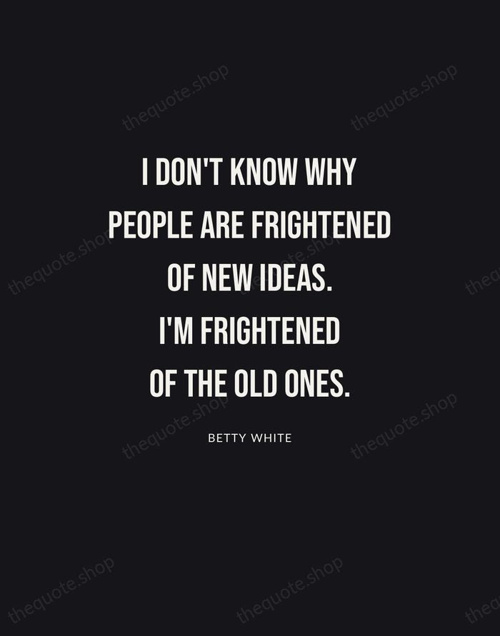 I don't know why people are frightened of new ideas. I'm frightened… — Betty White | Printable Wall Art — Poster Condensed