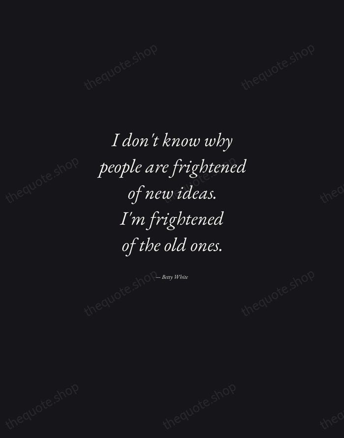 I don't know why people are frightened of new ideas. I'm frightened… — Betty White — Manuscript Italic