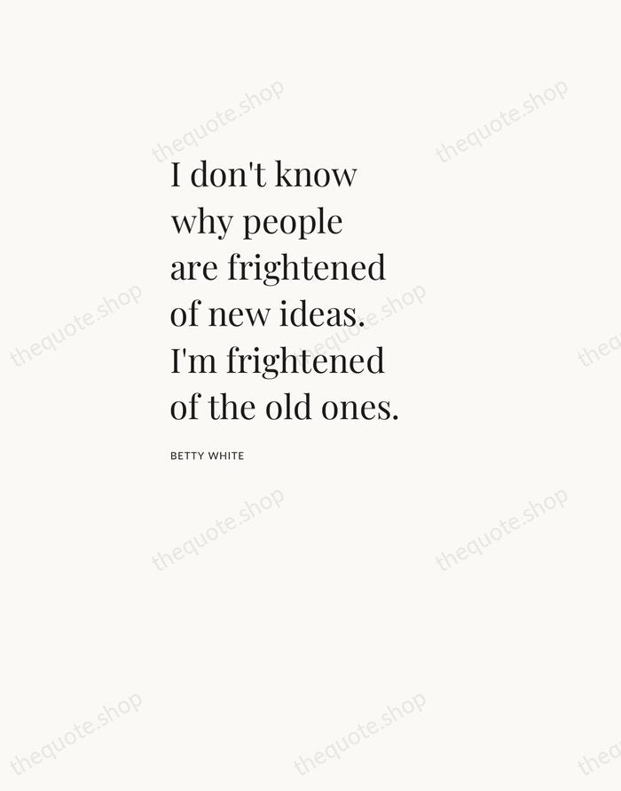 I don't know why people are frightened of new ideas. I'm frightened… — Betty White — Asymmetric Left
