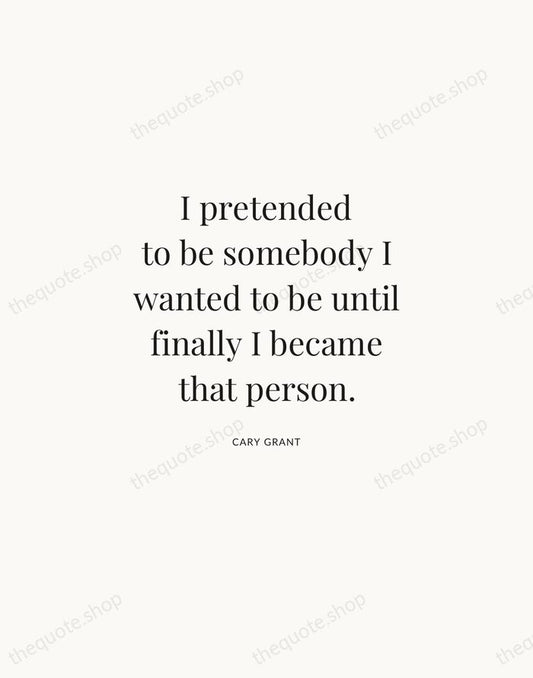 I pretended to be somebody I wanted to be until finally I… — Cary Grant | Printable Wall Art — Atelier Serif