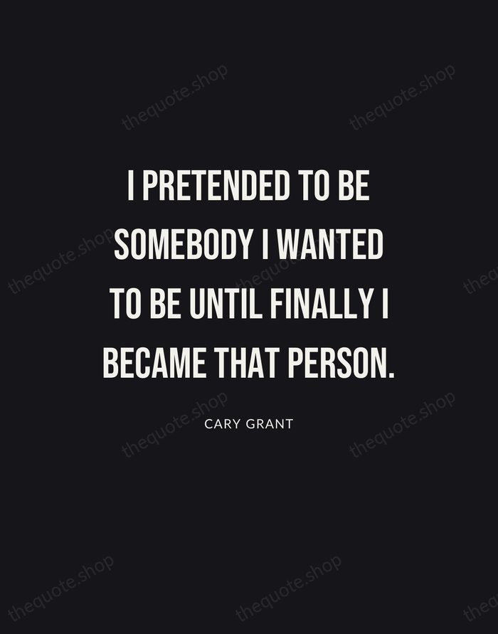 I pretended to be somebody I wanted to be until finally I… — Cary Grant | Printable Wall Art — Poster Condensed