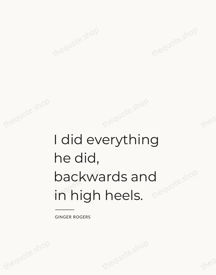 I did everything he did, backwards and in high heels. — Ginger Rogers — Studio Left