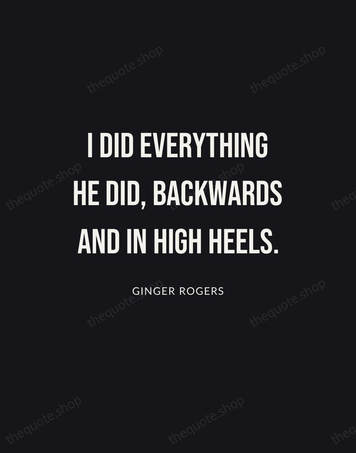I did everything he did, backwards and in high heels. — Ginger Rogers | Printable Wall Art — Poster Condensed
