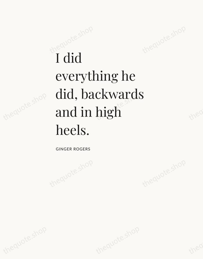 I did everything he did, backwards and in high heels. — Ginger Rogers — Asymmetric Left