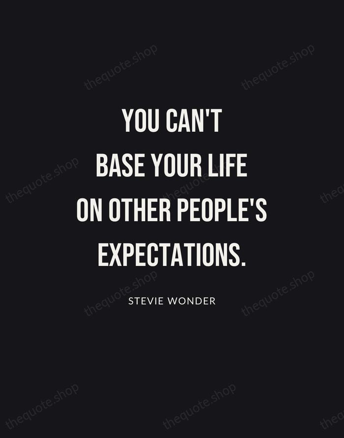 You can't base your life on other people's expectations. — Stevie Wonder | Printable Wall Art — Poster Condensed