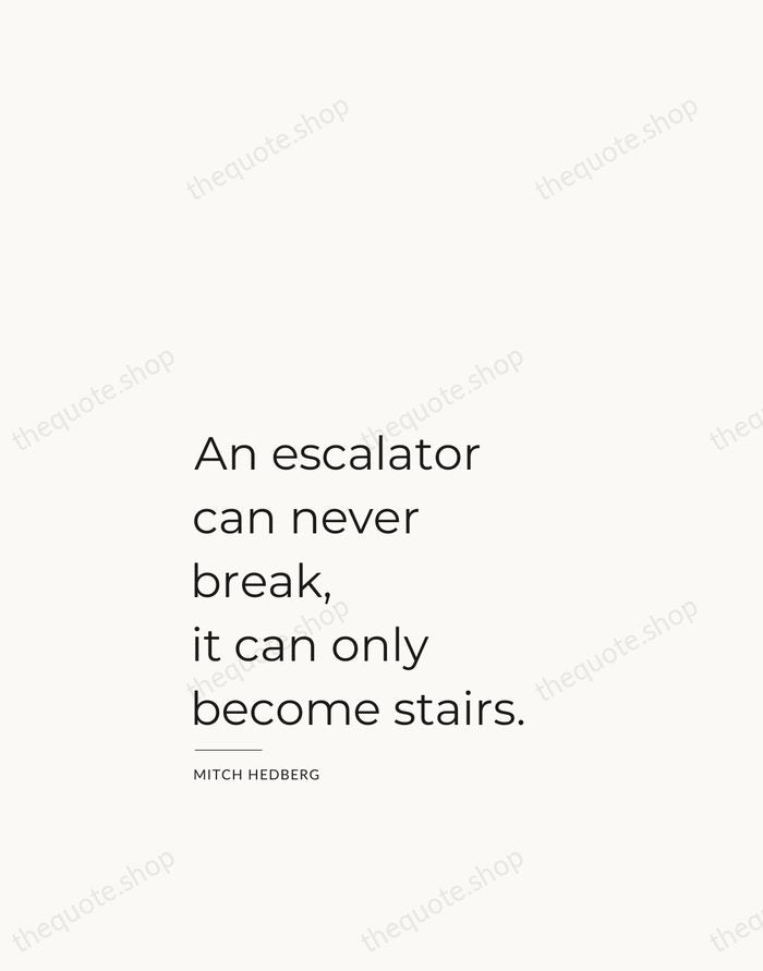 An escalator can never break, it can only become stairs. — Mitch Hedberg — Studio Left