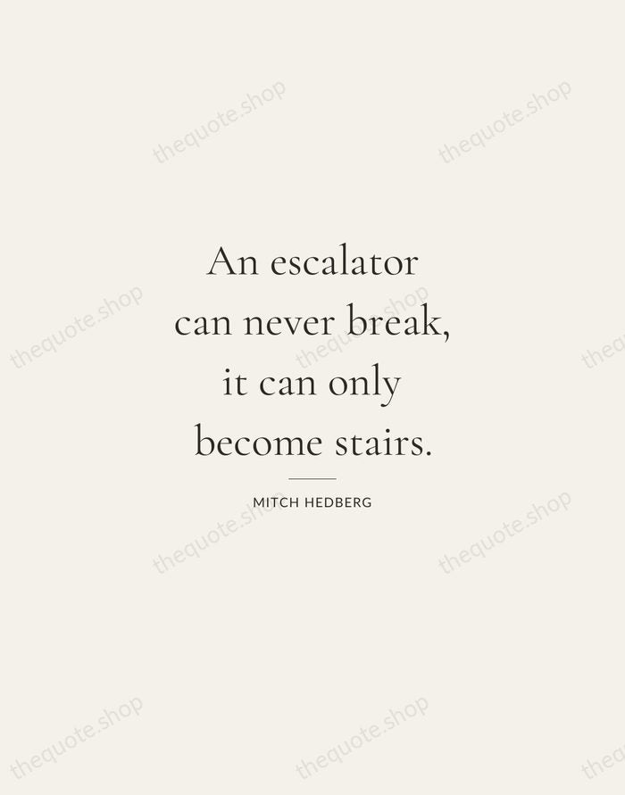 An escalator can never break, it can only become stairs. — Mitch Hedberg — Gallery Rule