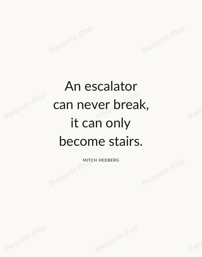 An escalator can never break, it can only become stairs. — Mitch Hedberg — Modern Sans Calm