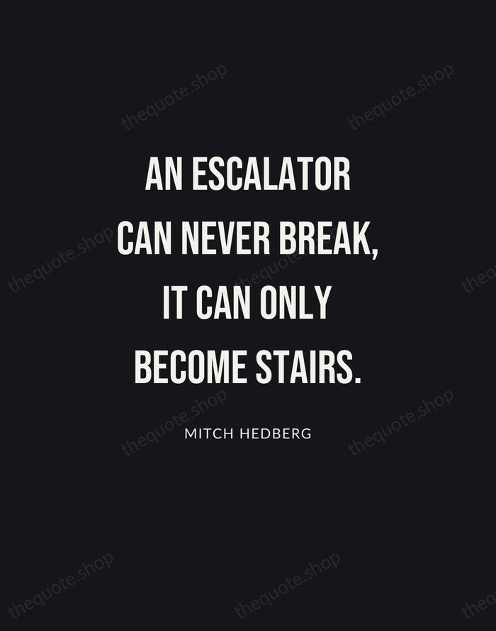 An escalator can never break, it can only become stairs. — Mitch Hedberg | Printable Wall Art — Poster Condensed