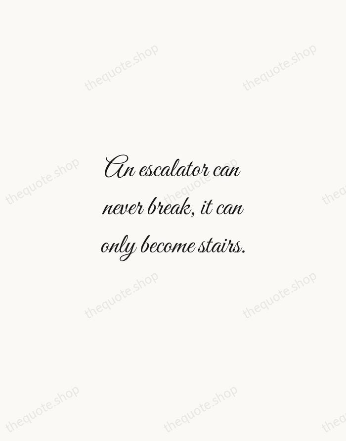 An escalator can never break, it can only become stairs. — Mitch Hedberg — Script Whisper