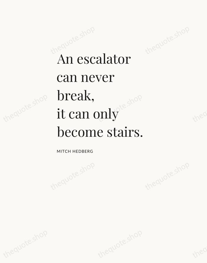 An escalator can never break, it can only become stairs. — Mitch Hedberg — Asymmetric Left