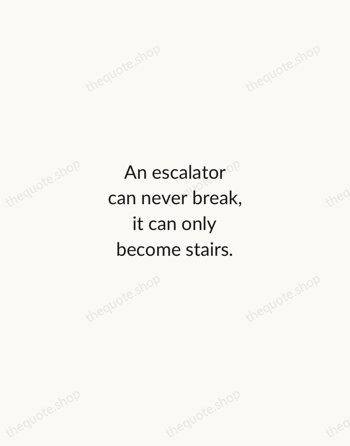 An escalator can never break, it can only become stairs. — Mitch Hedberg — Minimal Unsigned