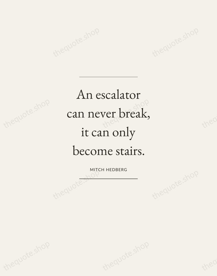An escalator can never break, it can only become stairs. — Mitch Hedberg — Gallery Frame