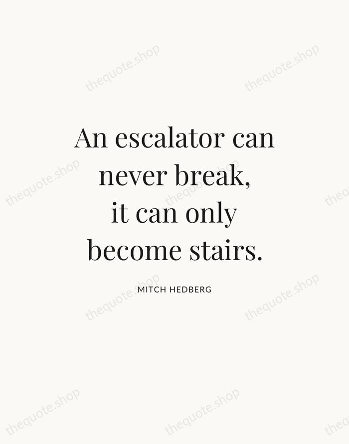 An escalator can never break, it can only become stairs. — Mitch Hedberg — Statement Serif