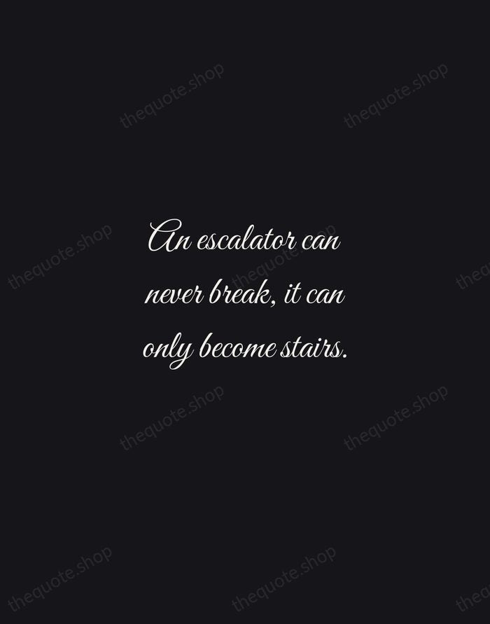 An escalator can never break, it can only become stairs. — Mitch Hedberg — Night Script