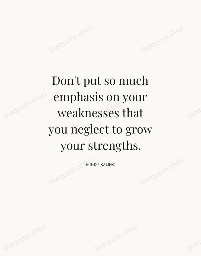 Don't put so much emphasis on your weaknesses that you neglect to… — Mindy Kaling | Printable Wall Art — Atelier Serif