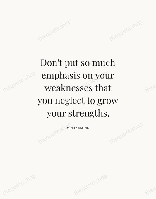 Don't put so much emphasis on your weaknesses that you neglect to… — Mindy Kaling | Printable Wall Art — Atelier Serif