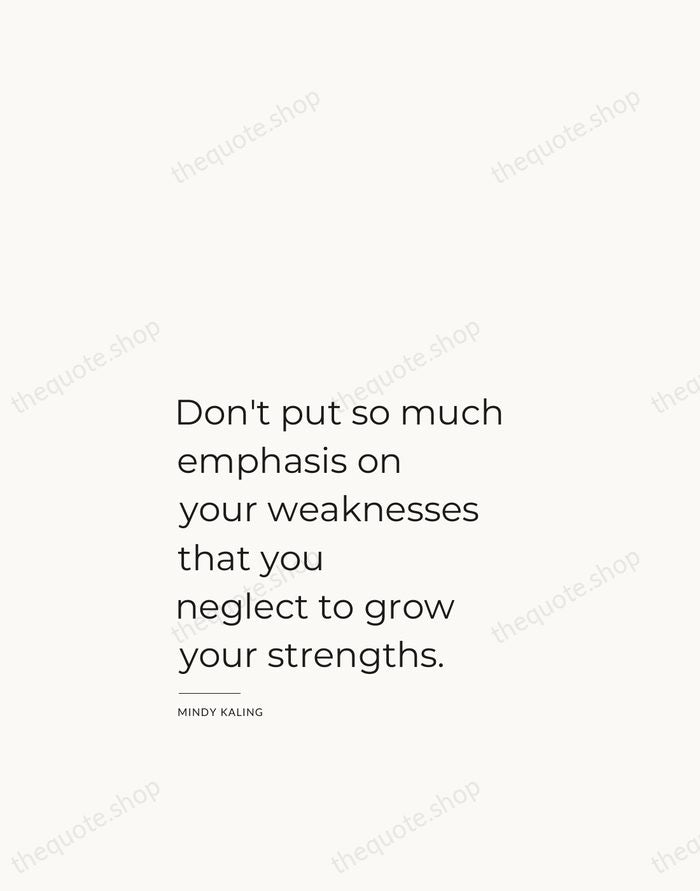 Don't put so much emphasis on your weaknesses that you neglect to… — Mindy Kaling — Studio Left