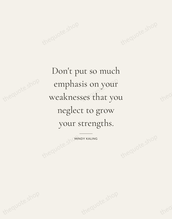 Don't put so much emphasis on your weaknesses that you neglect to… — Mindy Kaling — Gallery Rule