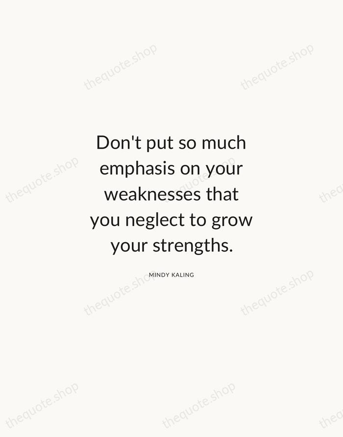 Don't put so much emphasis on your weaknesses that you neglect to… — Mindy Kaling — Modern Sans Calm