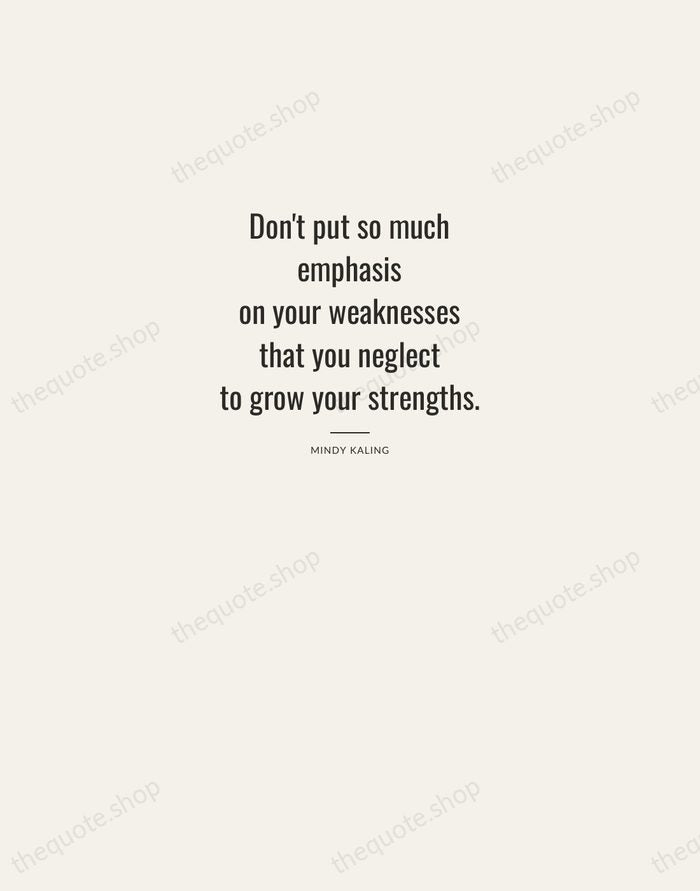 Don't put so much emphasis on your weaknesses that you neglect to… — Mindy Kaling — Letterpress Caps