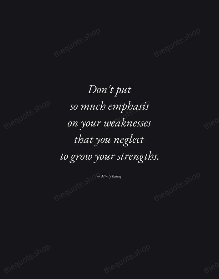 Don't put so much emphasis on your weaknesses that you neglect to… — Mindy Kaling — Manuscript Italic