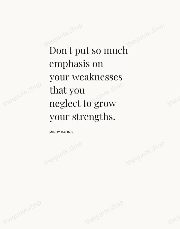 Don't put so much emphasis on your weaknesses that you neglect to… — Mindy Kaling — Asymmetric Left