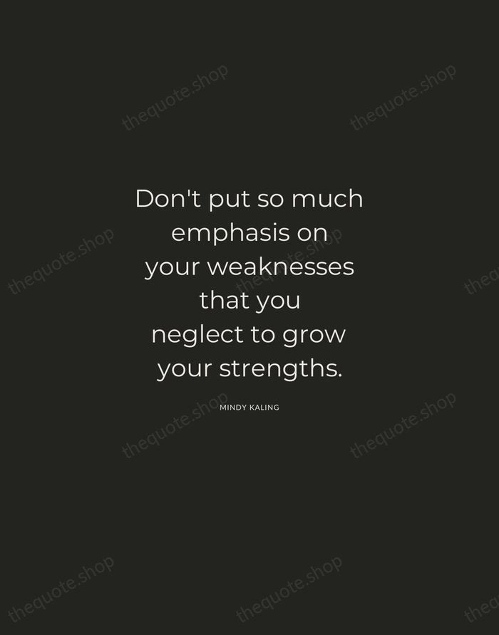 Don't put so much emphasis on your weaknesses that you neglect to… — Mindy Kaling — Charcoal Sans