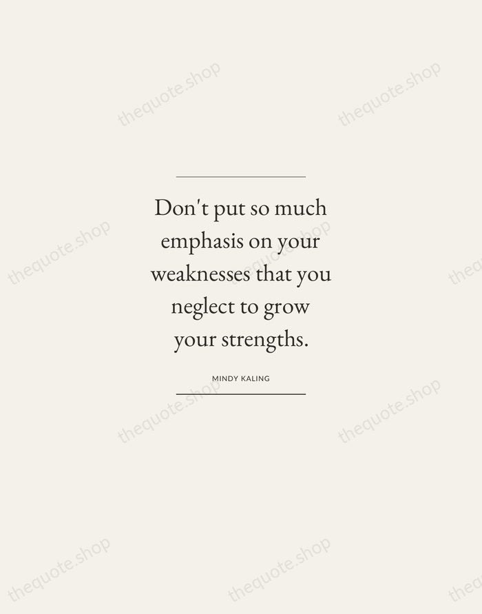 Don't put so much emphasis on your weaknesses that you neglect to… — Mindy Kaling — Gallery Frame