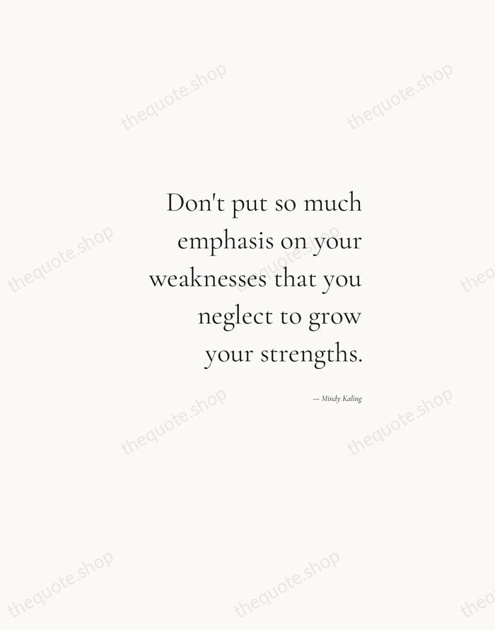 Don't put so much emphasis on your weaknesses that you neglect to… — Mindy Kaling — Soft Serif Right