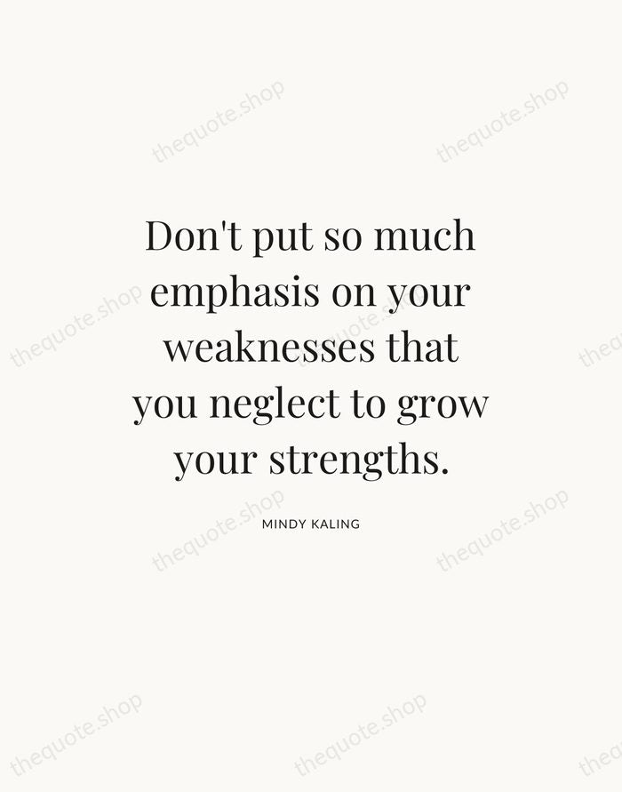 Don't put so much emphasis on your weaknesses that you neglect to… — Mindy Kaling — Statement Serif