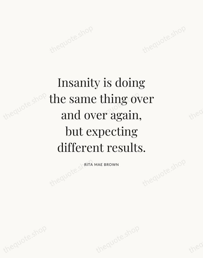 Insanity is doing the same thing over and over again, but expecting… — Rita Mae Brown | Printable Wall Art — Atelier Serif