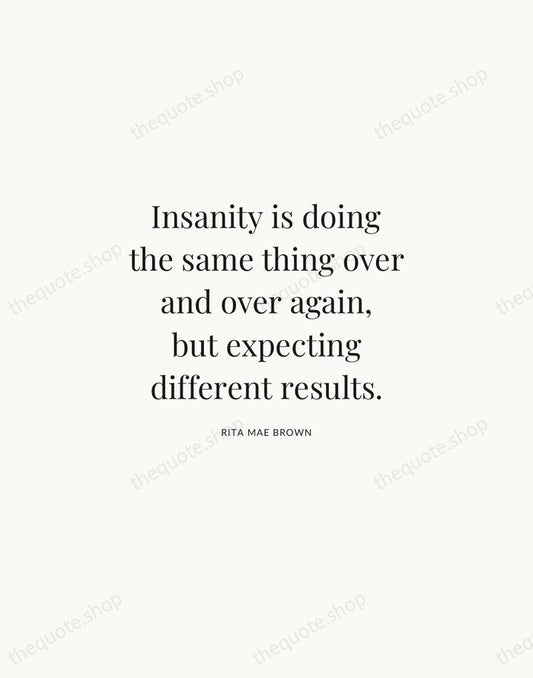 Insanity is doing the same thing over and over again, but expecting… — Rita Mae Brown | Printable Wall Art — Atelier Serif