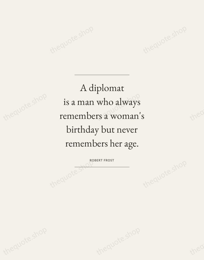 A diplomat is a man who always remembers a woman's birthday but… — Robert Frost — Gallery Frame