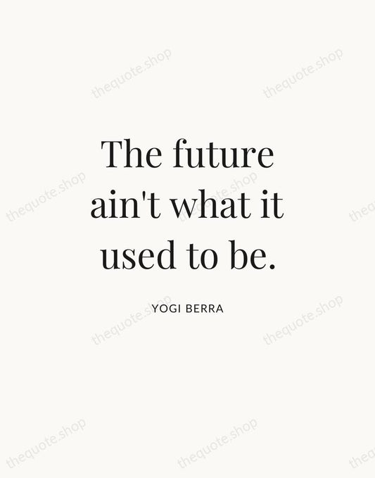 The future ain't what it used to be. — Yogi Berra | Printable Wall Art — Atelier Serif