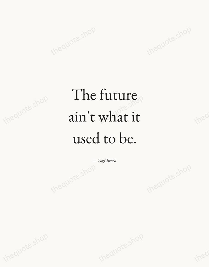 The future ain't what it used to be. — Yogi Berra — Quiet Garamond