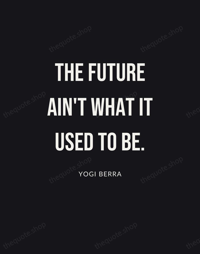 The future ain't what it used to be. — Yogi Berra | Printable Wall Art — Poster Condensed