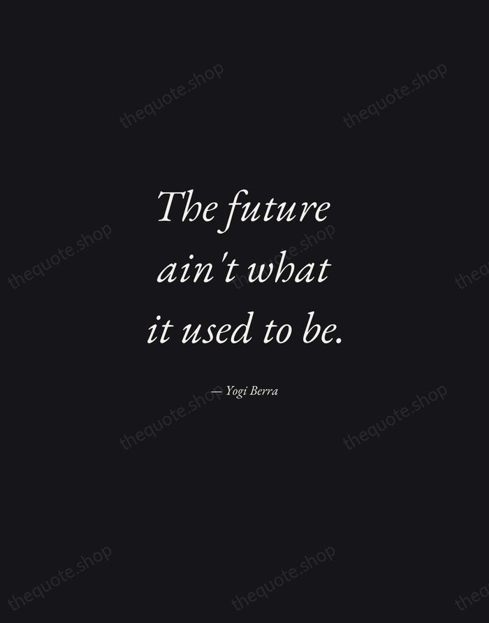 The future ain't what it used to be. — Yogi Berra — Manuscript Italic