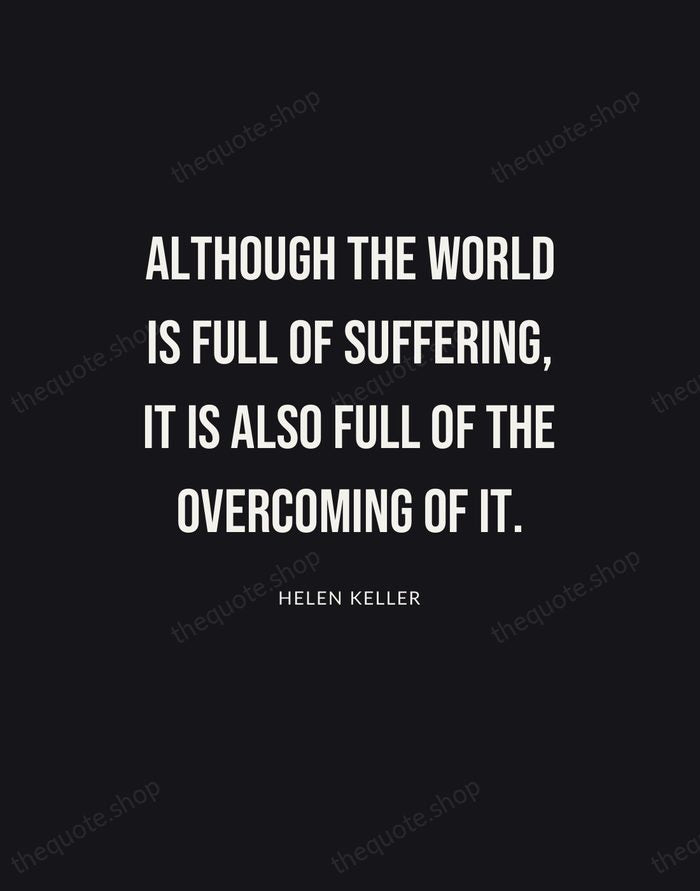 Although the world is full of suffering, it is also full of… — Helen Keller | Printable Wall Art — Poster Condensed