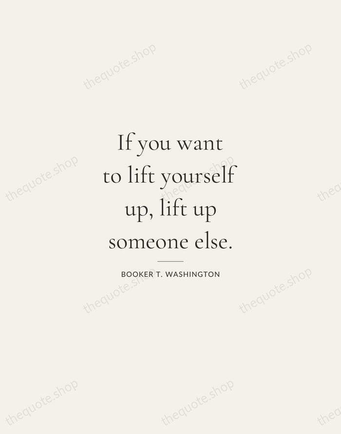 If you want to lift yourself up, lift up someone else. — Booker T. Washington — Gallery Rule
