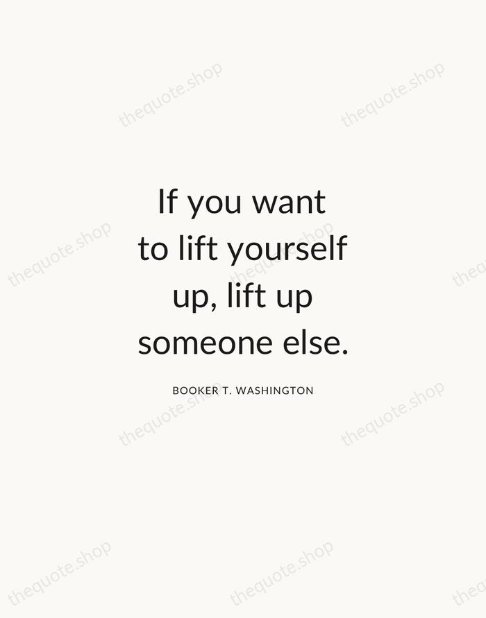 If you want to lift yourself up, lift up someone else. — Booker T. Washington — Modern Sans Calm