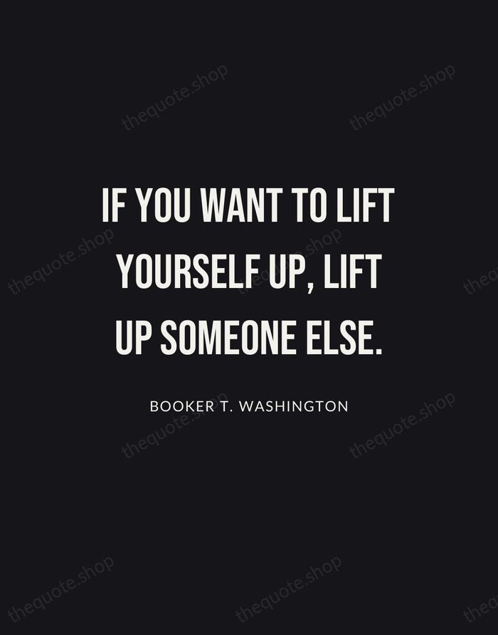 If you want to lift yourself up, lift up someone else. — Booker T. Washington | Printable Wall Art — Poster Condensed