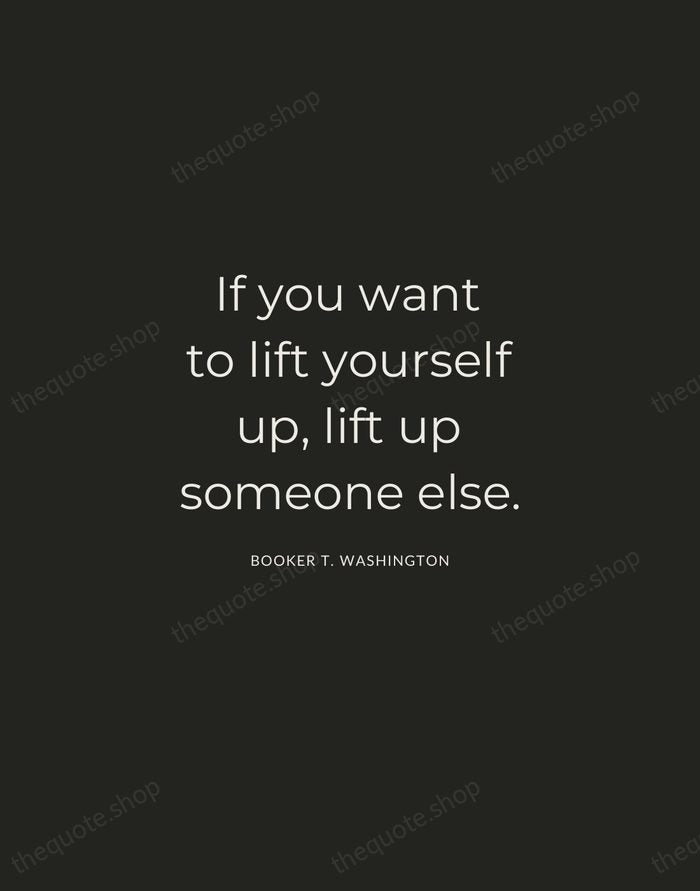 If you want to lift yourself up, lift up someone else. — Booker T. Washington — Charcoal Sans
